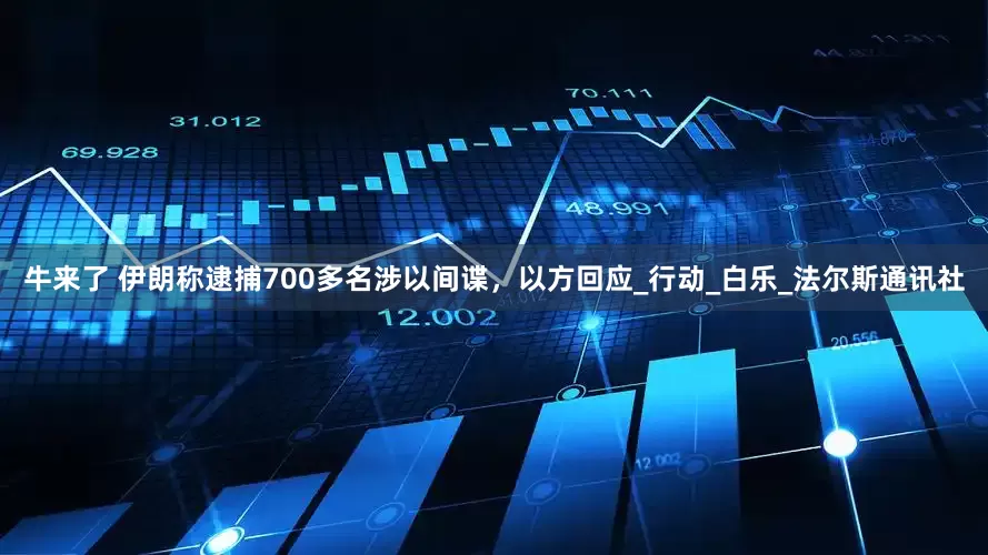 牛来了 伊朗称逮捕700多名涉以间谍，以方回应_行动_白乐_法尔斯通讯社