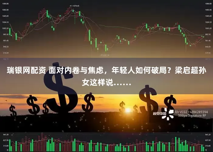 瑞银网配资 面对内卷与焦虑，年轻人如何破局？梁启超孙女这样说……