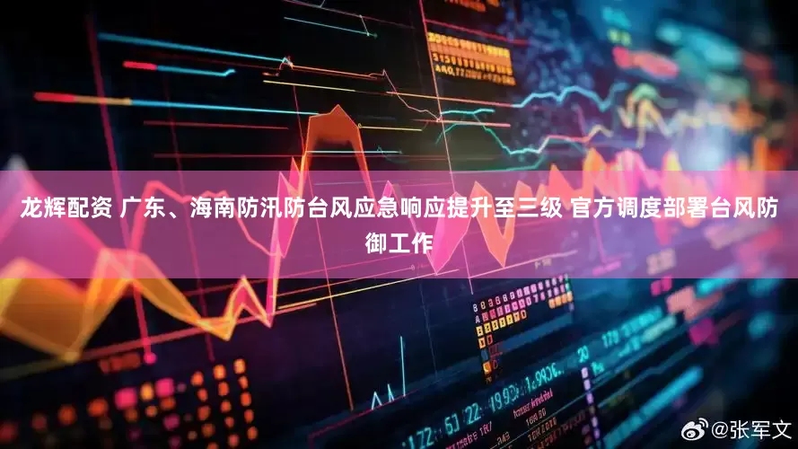 龙辉配资 广东、海南防汛防台风应急响应提升至三级 官方调度部署台风防御工作