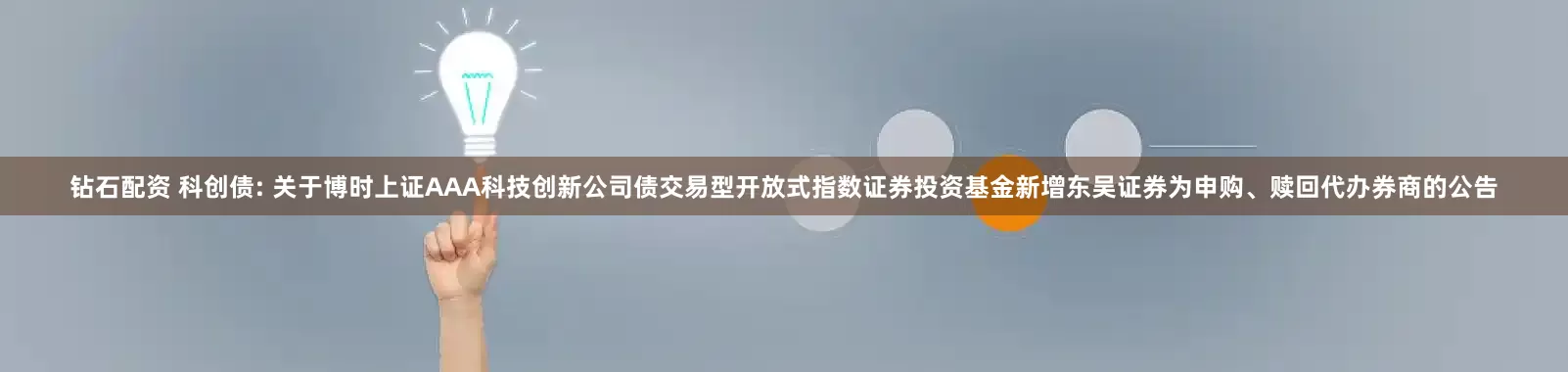 钻石配资 科创债: 关于博时上证AAA科技创新公司债交易型开放式指数证券投资基金新增东吴证券为申购、赎回代办券商的公告