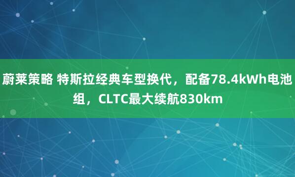 蔚莱策略 特斯拉经典车型换代，配备78.4kWh电池组，CLTC最大续航830km