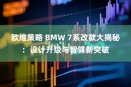 欧维策略 BMW 7系改款大揭秘：设计升级与智驾新突破