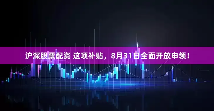 沪深股票配资 这项补贴，8月31日全面开放申领！