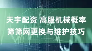 天宇配资 高服机械概率筛筛网更换与维护技巧