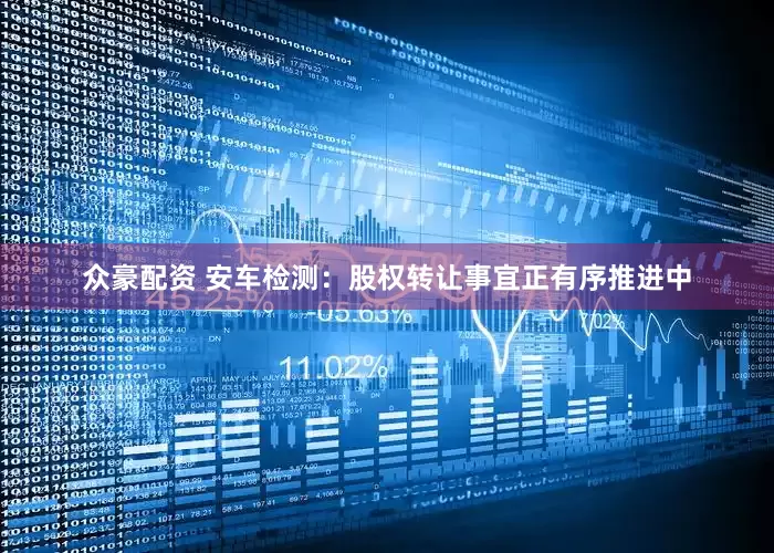 众豪配资 安车检测：股权转让事宜正有序推进中