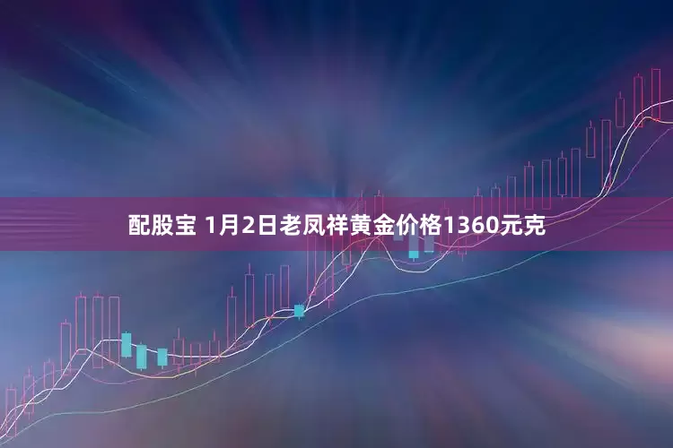 配股宝 1月2日老凤祥黄金价格1360元克