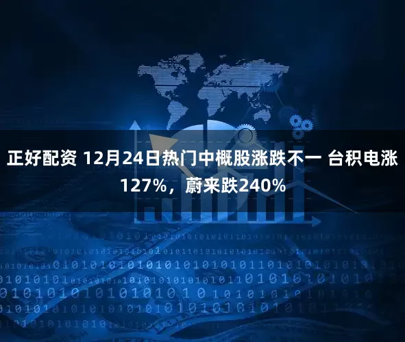 正好配资 12月24日热门中概股涨跌不一 台积电涨127%，蔚来跌240%