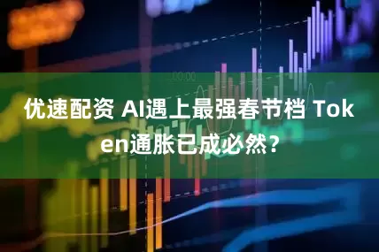 优速配资 AI遇上最强春节档 Token通胀已成必然？