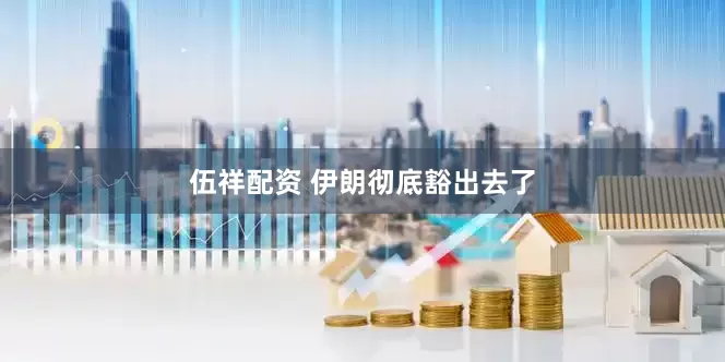 伍祥配资 伊朗彻底豁出去了