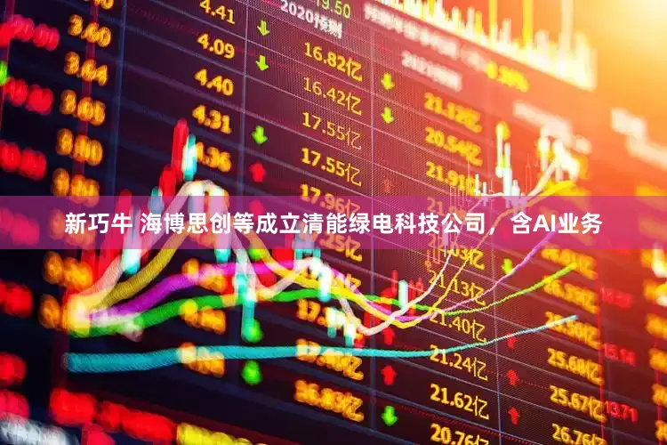 新巧牛 海博思创等成立清能绿电科技公司，含AI业务